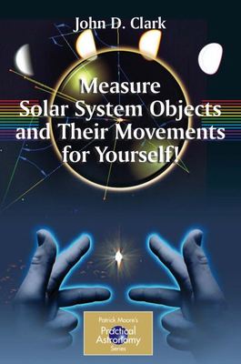 Measure solar systems objects and their movements for yourself! - John D. Clark - Paperback - Used